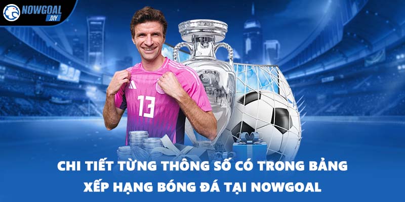 Bảng Xếp Hạng Bóng Đá 3 Chi tiết từng thông số có trong bảng xếp hạng bóng đá tại NOWGOAL