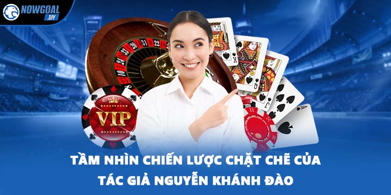 Tác Giả 2 Tầm nhìn chiến lược chặt chẽ của tác giả Nguyễn Khánh Đào